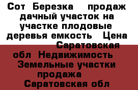 Сот “Березка-3“ продаж дачный участок,на участке плодовые деревья,емкость › Цена ­ 200 000 - Саратовская обл. Недвижимость » Земельные участки продажа   . Саратовская обл.